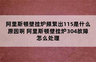 阿里斯顿壁挂炉频繁出115是什么原因啊 阿里斯顿壁挂炉304故障怎么处理